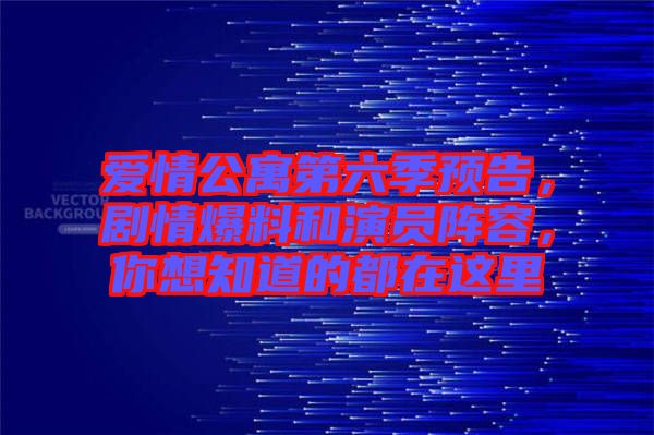 愛情公寓第六季預告，劇情爆料和演員陣容，你想知道的都在這里
