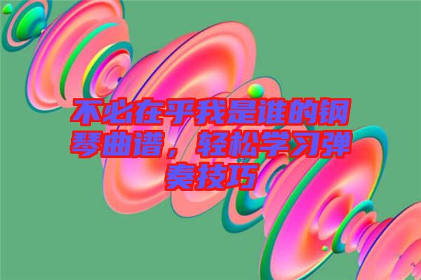 不必在乎我是誰的鋼琴曲譜，輕松學(xué)習(xí)彈奏技巧