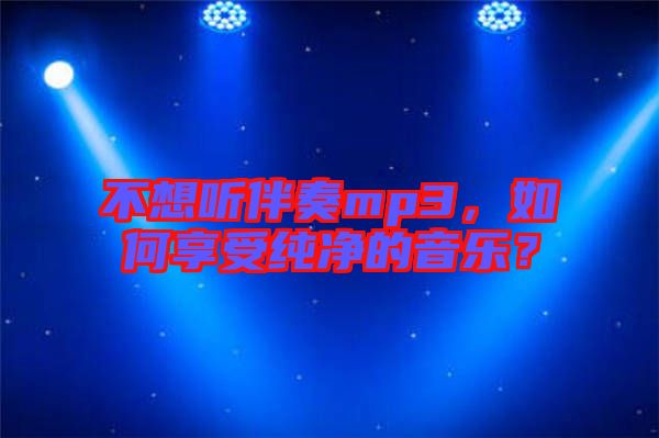 不想聽伴奏mp3，如何享受純凈的音樂？