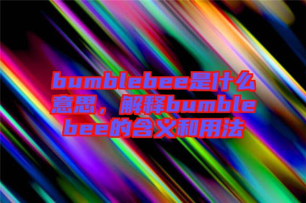 bumblebee是什么意思，解釋bumblebee的含義和用法