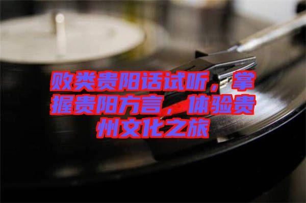 敗類貴陽話試聽，掌握貴陽方言，體驗(yàn)貴州文化之旅