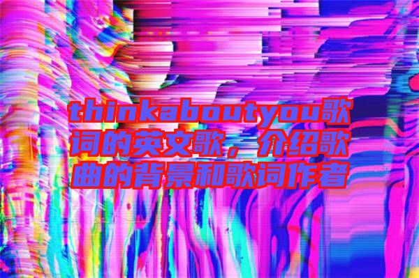 thinkaboutyou歌詞的英文歌，介紹歌曲的背景和歌詞作者