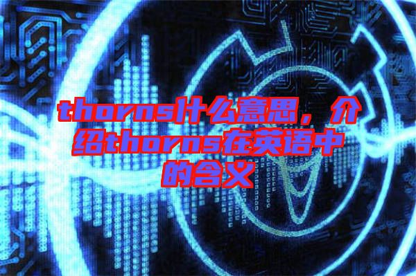 thorns什么意思，介紹thorns在英語(yǔ)中的含義