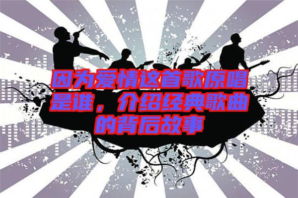 因?yàn)閻矍檫@首歌原唱是誰，介紹經(jīng)典歌曲的背后故事