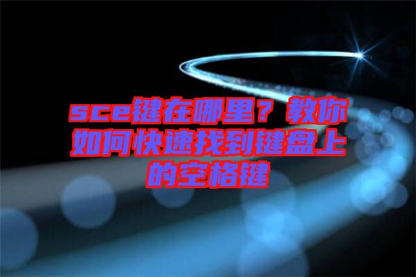 sce鍵在哪里？教你如何快速找到鍵盤(pán)上的空格鍵
