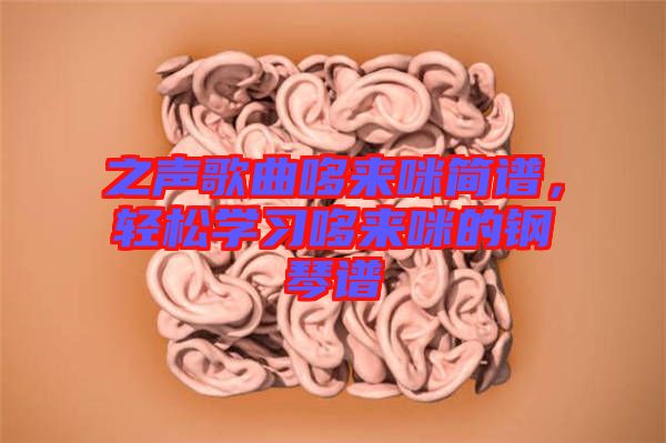 之聲歌曲哆來(lái)咪簡(jiǎn)譜，輕松學(xué)習(xí)哆來(lái)咪的鋼琴譜