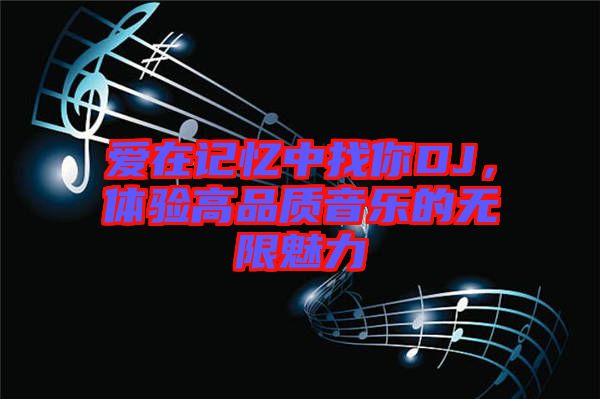 愛在記憶中找你DJ，體驗高品質(zhì)音樂的無限魅力