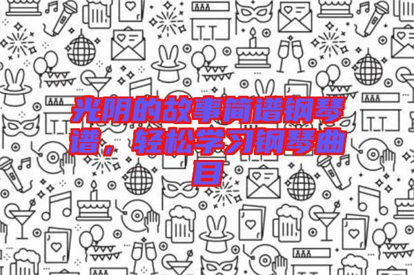 光陰的故事簡譜鋼琴譜，輕松學(xué)習(xí)鋼琴曲目
