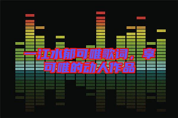 一江水郁可唯歌詞，享可唯的動人作品