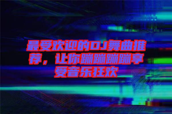 最受歡迎的DJ舞曲推薦，讓你蹦蹦蹦蹦享受音樂(lè)狂歡