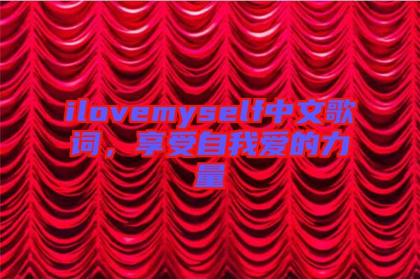 ilovemyself中文歌詞，享受自我愛的力量