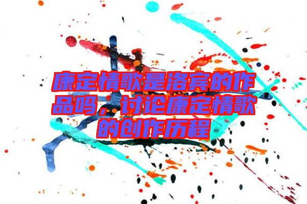 康定情歌是洛賓的作品嗎，討論康定情歌的創(chuàng)作歷程
