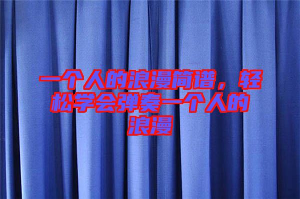 一個(gè)人的浪漫簡(jiǎn)譜，輕松學(xué)會(huì)彈奏一個(gè)人的浪漫