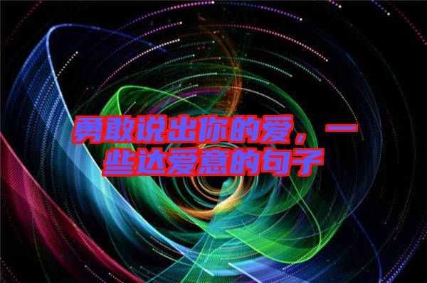 勇敢說(shuō)出你的愛(ài)，一些達(dá)愛(ài)意的句子