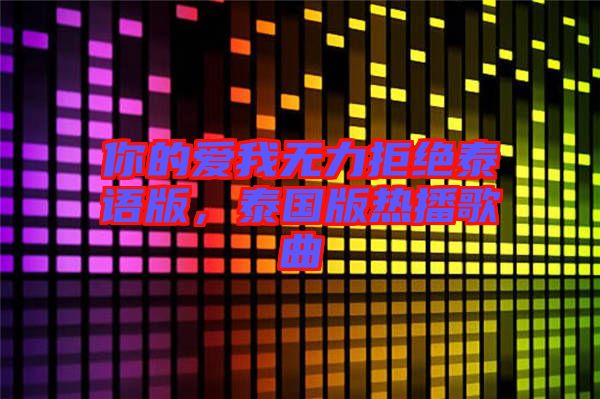 你的愛我無力拒絕泰語版，泰國版熱播歌曲