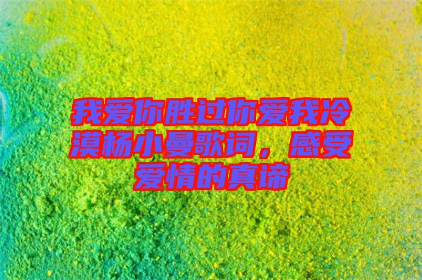 我愛你勝過你愛我冷漠楊小曼歌詞，感受愛情的真諦