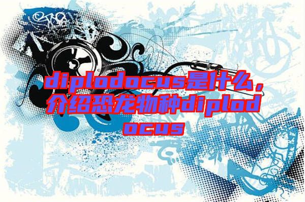 diplodocus是什么，介紹恐龍物種diplodocus