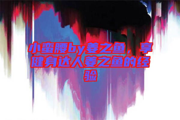 小蠻腰by姜之魚，享健身達(dá)人姜之魚的經(jīng)驗(yàn)