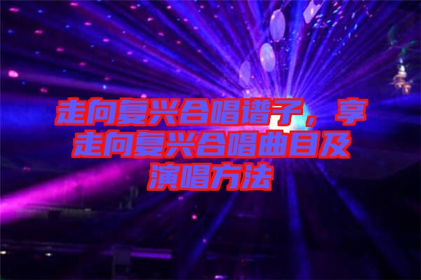 走向復(fù)興合唱譜子，享走向復(fù)興合唱曲目及演唱方法