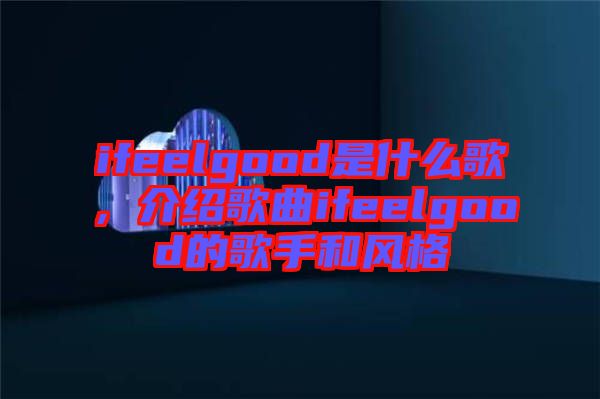 ifeelgood是什么歌，介紹歌曲ifeelgood的歌手和風(fēng)格