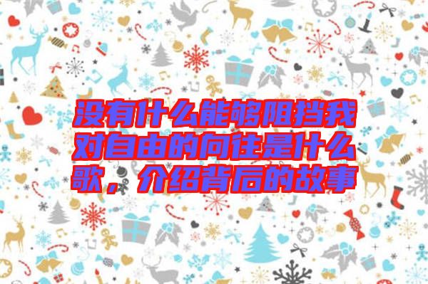 沒有什么能夠阻擋我對自由的向往是什么歌，介紹背后的故事