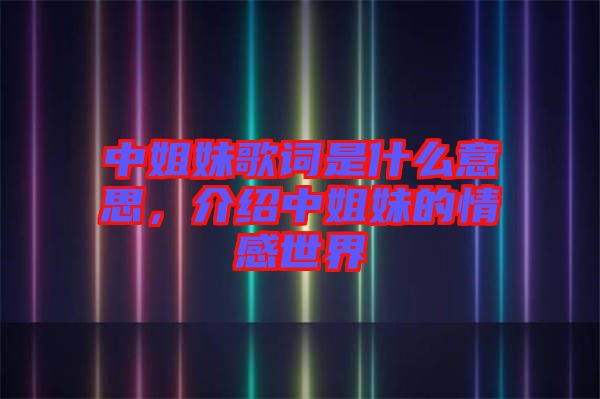 中姐妹歌詞是什么意思，介紹中姐妹的情感世界