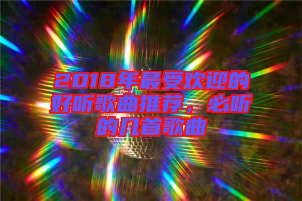 2018年最受歡迎的好聽歌曲推薦，必聽的幾首歌曲