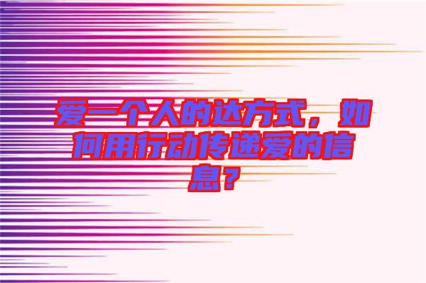 愛一個人的達(dá)方式，如何用行動傳遞愛的信息？