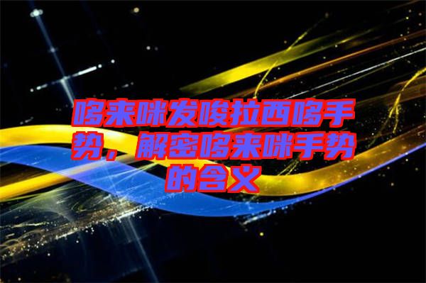 哆來咪發(fā)唆拉西哆手勢，解密哆來咪手勢的含義