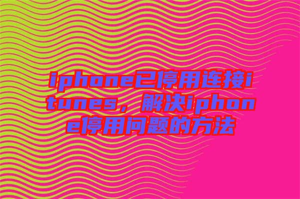 iphone已停用連接itunes，解決iphone停用問(wèn)題的方法