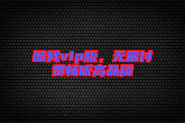酷我vip版，無需付費(fèi)暢聽高品質(zhì)