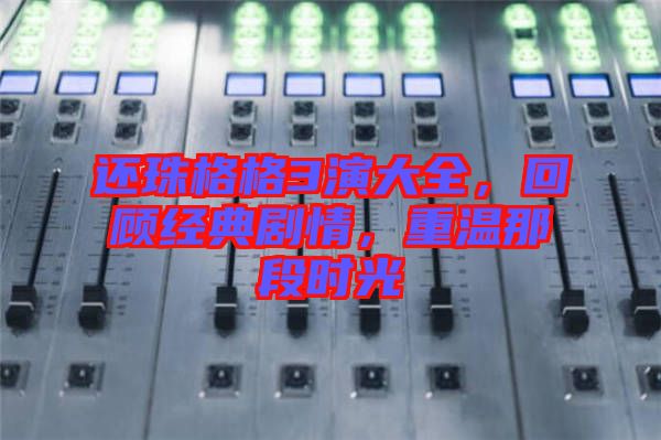 還珠格格3演大全，回顧經(jīng)典劇情，重溫那段時(shí)光