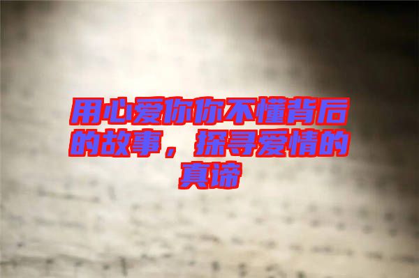 用心愛(ài)你你不懂背后的故事，探尋愛(ài)情的真諦
