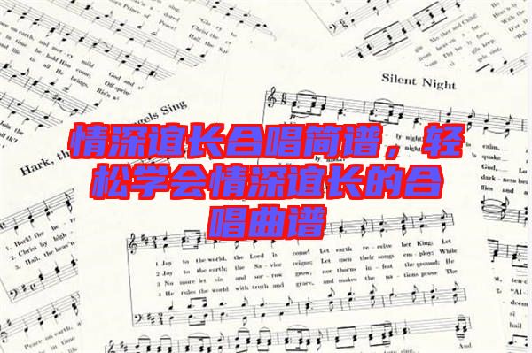 情深誼長合唱簡(jiǎn)譜，輕松學(xué)會(huì)情深誼長的合唱曲譜