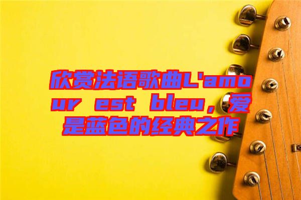 欣賞法語歌曲L'amour est bleu，愛是藍色的經(jīng)典之作