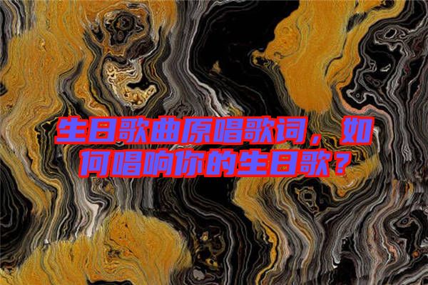 生日歌曲原唱歌詞，如何唱響你的生日歌？