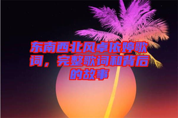 東南西北風(fēng)卓依婷歌詞，完整歌詞和背后的故事