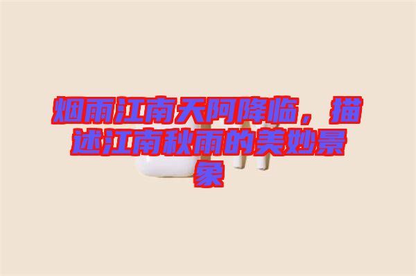 煙雨江南天阿降臨，描述江南秋雨的美妙景象