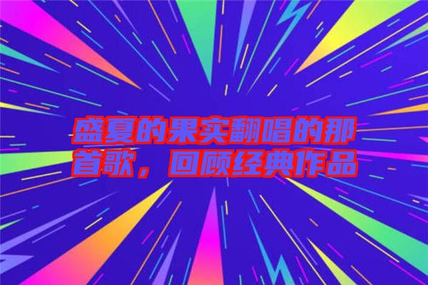 盛夏的果實翻唱的那首歌，回顧經(jīng)典作品