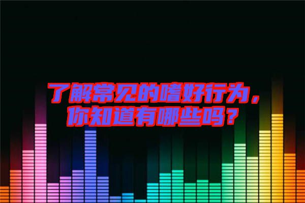 了解常見的嗜好行為，你知道有哪些嗎？