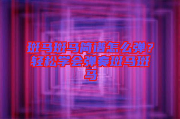 斑馬斑馬簡譜怎么彈？輕松學(xué)會(huì)彈奏斑馬斑馬