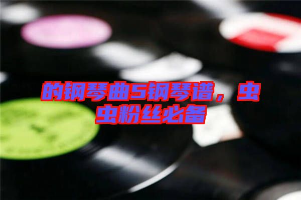 的鋼琴曲5鋼琴譜，蟲蟲粉絲必備