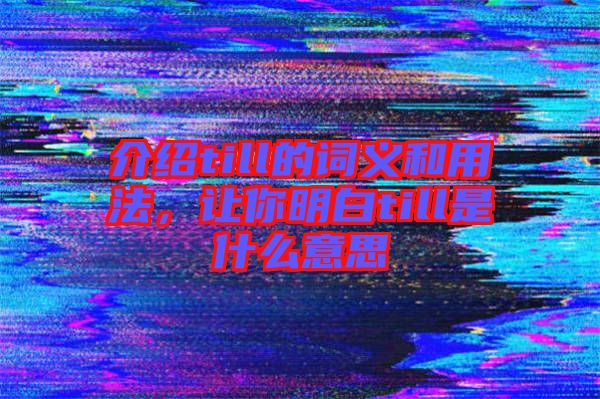 介紹till的詞義和用法，讓你明白till是什么意思