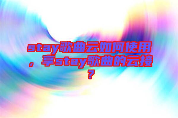 stay歌曲云如何使用，享stay歌曲的云接？