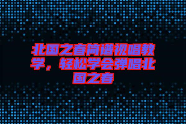 北國(guó)之春簡(jiǎn)譜視唱教學(xué)，輕松學(xué)會(huì)彈唱北國(guó)之春