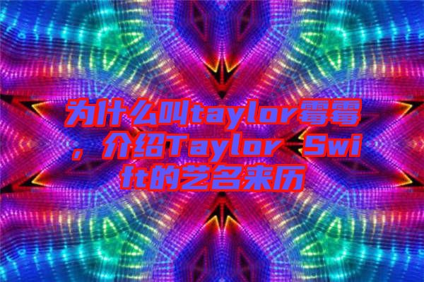 為什么叫taylor霉霉，介紹Taylor Swift的藝名來歷
