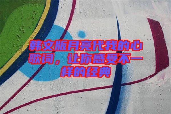 韓文版月亮代我的心歌詞，讓你感受不一樣的經(jīng)典