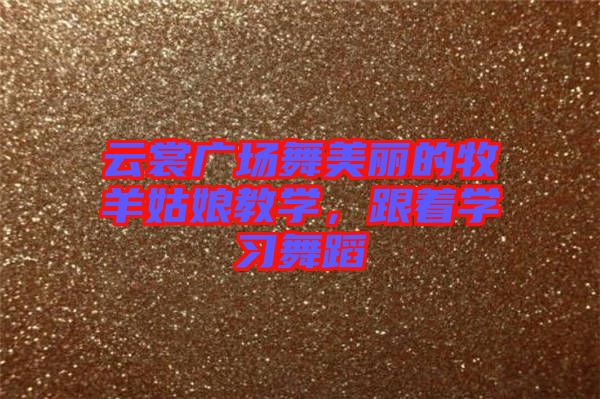 云裳廣場(chǎng)舞美麗的牧羊姑娘教學(xué)，跟著學(xué)習(xí)舞蹈