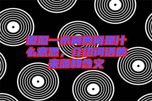 盈盈一水間的間是什么意思，介紹詞語(yǔ)的來源和含義