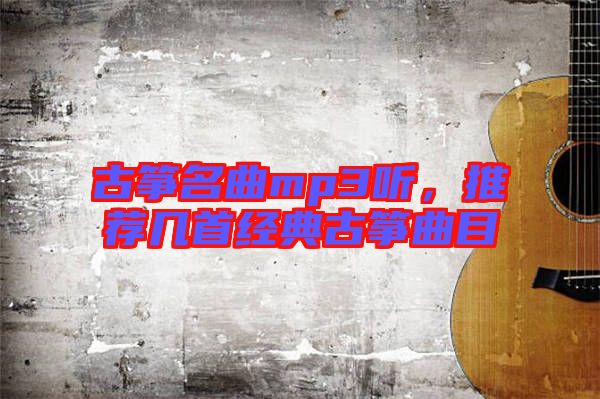 古箏名曲mp3聽，推薦幾首經(jīng)典古箏曲目
